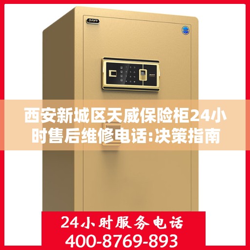 西安新城区天威保险柜24小时售后维修电话:决策指南