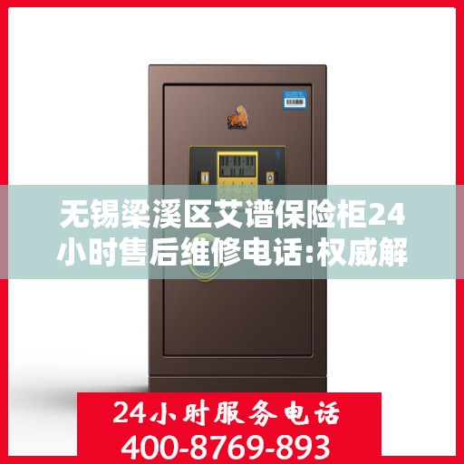 无锡梁溪区艾谱保险柜24小时售后维修电话:权威解读