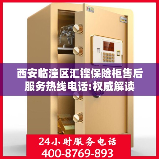 西安临潼区汇铿保险柜售后服务热线电话:权威解读