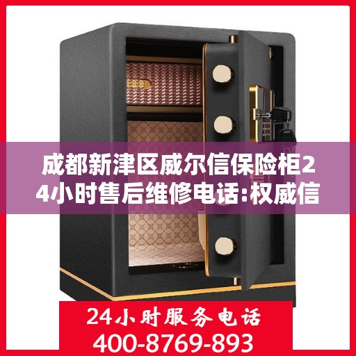 成都新津区威尔信保险柜24小时售后维修电话:权威信息