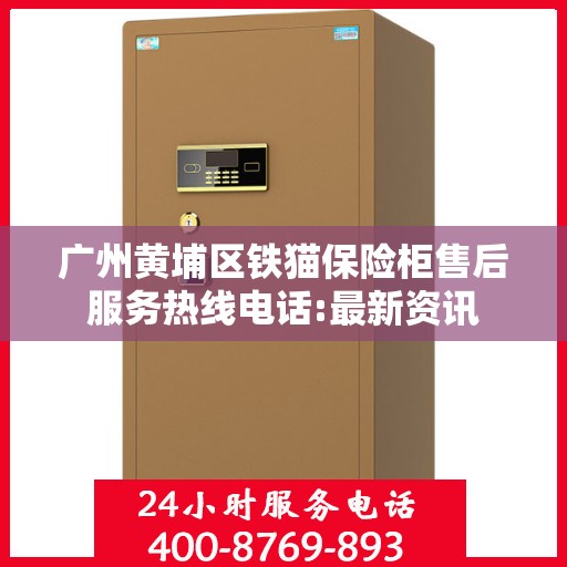 广州黄埔区铁猫保险柜售后服务热线电话:最新资讯