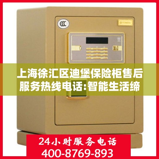 上海徐汇区迪堡保险柜售后服务热线电话:智能生活缔造者