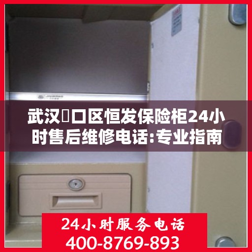 武汉硚口区恒发保险柜24小时售后维修电话:专业指南最新攻略