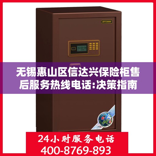 无锡惠山区信达兴保险柜售后服务热线电话:决策指南