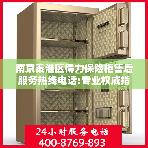 南京秦淮区得力保险柜售后服务热线电话:专业权威指南