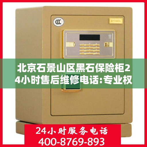 北京石景山区黑石保险柜24小时售后维修电话:专业权威指南