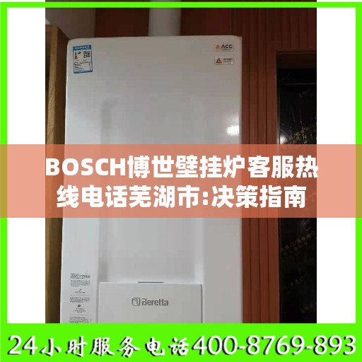 BOSCH博世壁挂炉客服热线电话芜湖市:决策指南