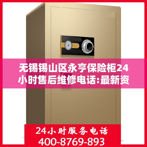 无锡锡山区永亨保险柜24小时售后维修电话:最新资讯
