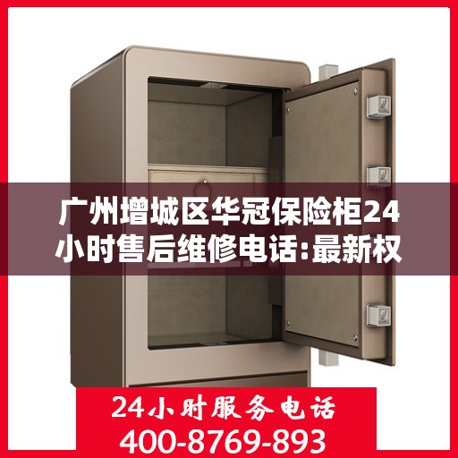 广州增城区华冠保险柜24小时售后维修电话:最新权威推荐