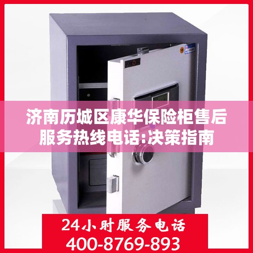 济南历城区康华保险柜售后服务热线电话:决策指南