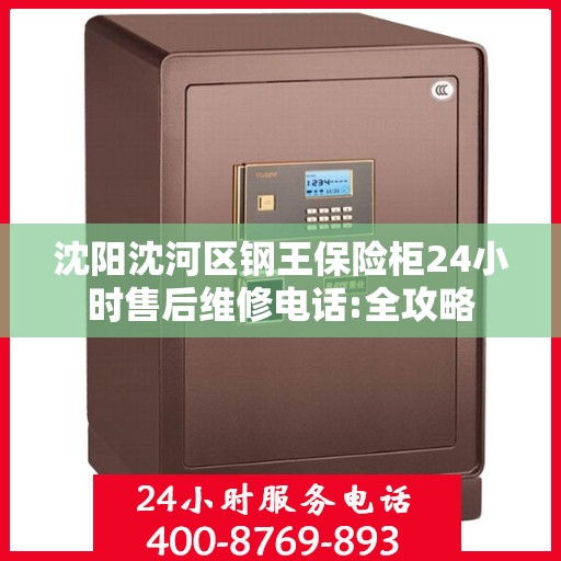 沈阳沈河区钢王保险柜24小时售后维修电话:全攻略