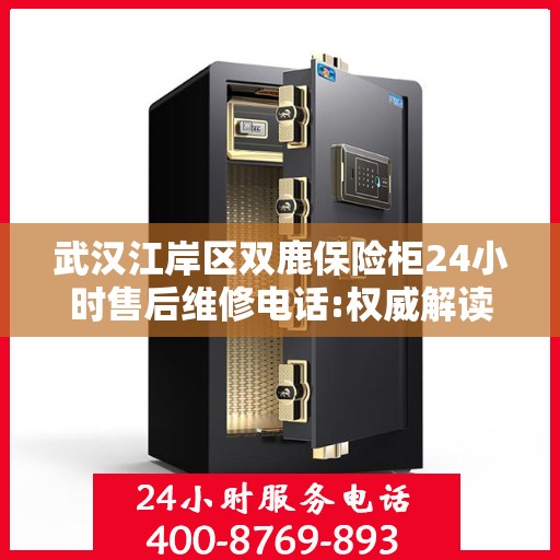 武汉江岸区双鹿保险柜24小时售后维修电话:权威解读
