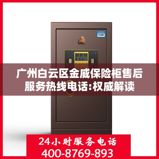 广州白云区金威保险柜售后服务热线电话:权威解读