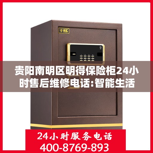 贵阳南明区明得保险柜24小时售后维修电话:智能生活缔造者