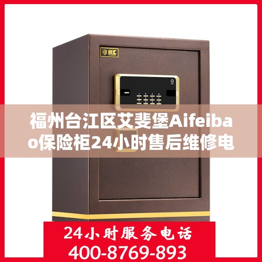 福州台江区艾斐堡Aifeibao保险柜24小时售后维修电话:权威解读