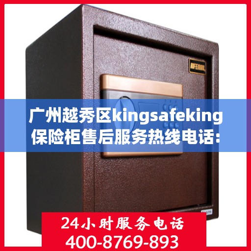 广州越秀区kingsafeking保险柜售后服务热线电话:最新资讯