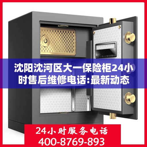沈阳沈河区大一保险柜24小时售后维修电话:最新动态