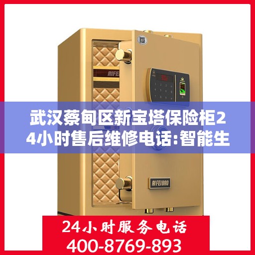 武汉蔡甸区新宝塔保险柜24小时售后维修电话:智能生活缔造者