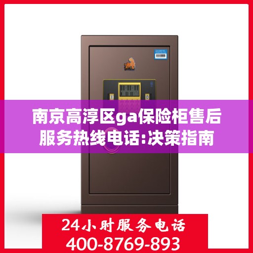 南京高淳区ga保险柜售后服务热线电话:决策指南