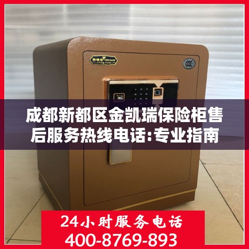 成都新都区金凯瑞保险柜售后服务热线电话:专业指南最新攻略