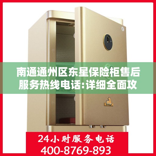 南通通州区东星保险柜售后服务热线电话:详细全面攻略