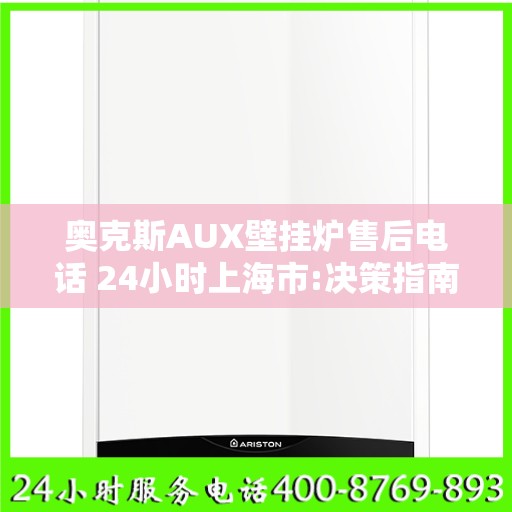 奥克斯AUX壁挂炉售后电话 24小时上海市:决策指南