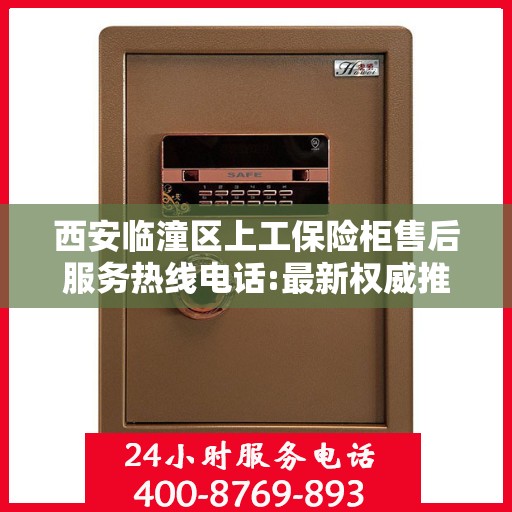 西安临潼区上工保险柜售后服务热线电话:最新权威推荐