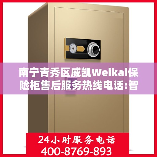 南宁青秀区威凯Weikai保险柜售后服务热线电话:智能生活缔造者