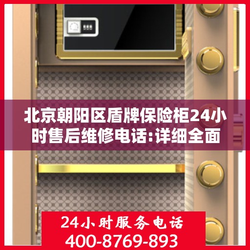 北京朝阳区盾牌保险柜24小时售后维修电话:详细全面攻略