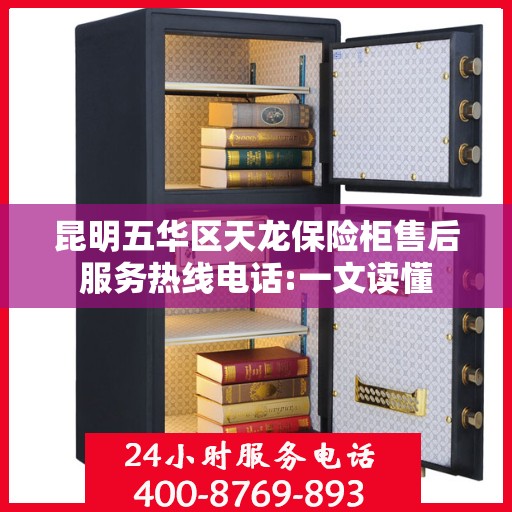 昆明五华区天龙保险柜售后服务热线电话:一文读懂
