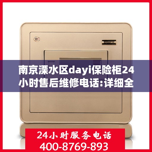 南京溧水区dayi保险柜24小时售后维修电话:详细全面攻略