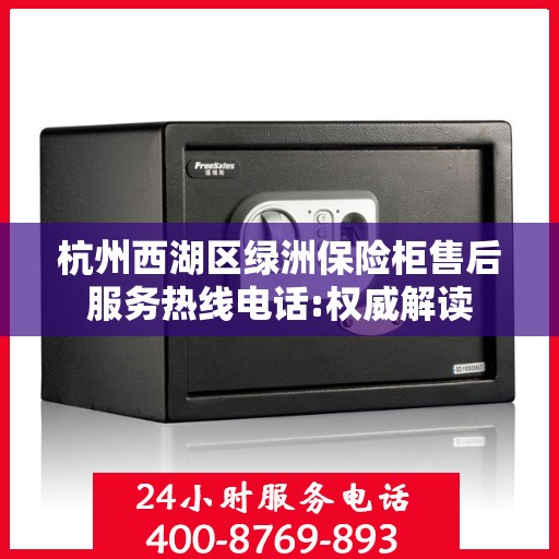 杭州西湖区绿洲保险柜售后服务热线电话:权威解读