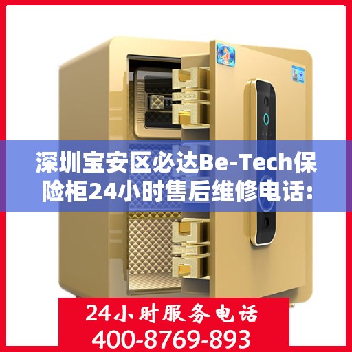 深圳宝安区必达Be-Tech保险柜24小时售后维修电话:最新资讯