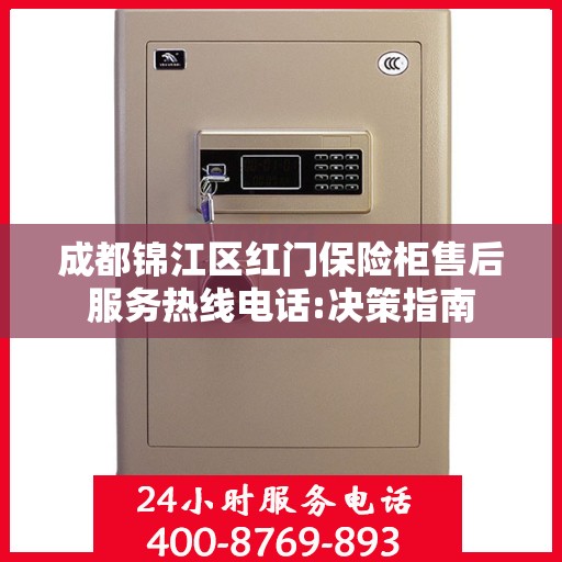 成都锦江区红门保险柜售后服务热线电话:决策指南