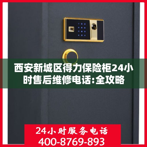 西安新城区得力保险柜24小时售后维修电话:全攻略