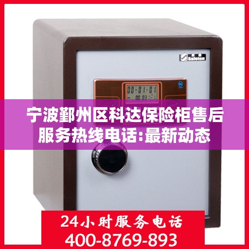 宁波鄞州区科达保险柜售后服务热线电话:最新动态