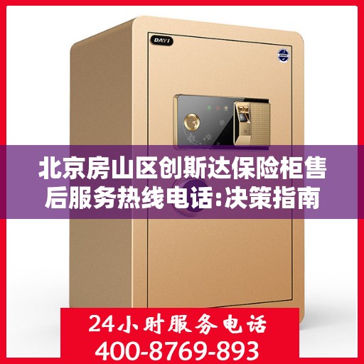 北京房山区创斯达保险柜售后服务热线电话:决策指南