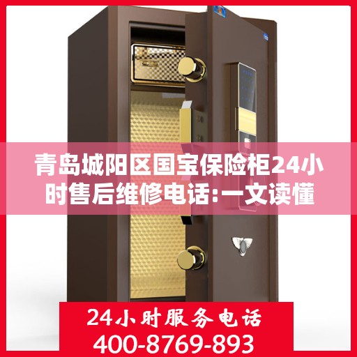 青岛城阳区国宝保险柜24小时售后维修电话:一文读懂