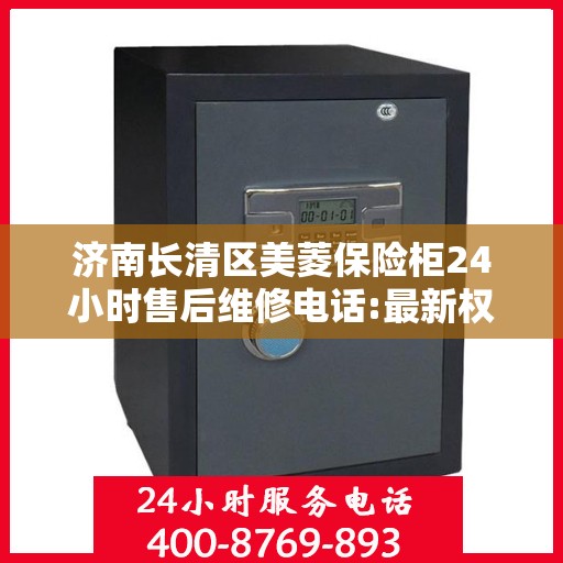 济南长清区美菱保险柜24小时售后维修电话:最新权威推荐