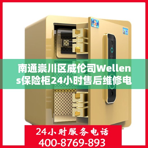 南通崇川区威伦司Wellens保险柜24小时售后维修电话:权威解读