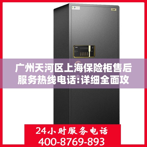 广州天河区上海保险柜售后服务热线电话:详细全面攻略