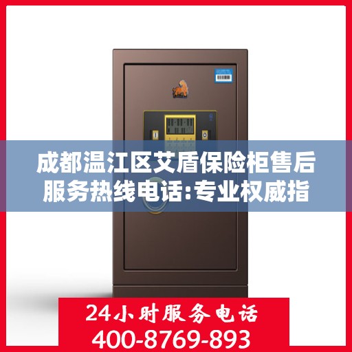 成都温江区艾盾保险柜售后服务热线电话:专业权威指南