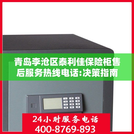 青岛李沧区泰利佳保险柜售后服务热线电话:决策指南