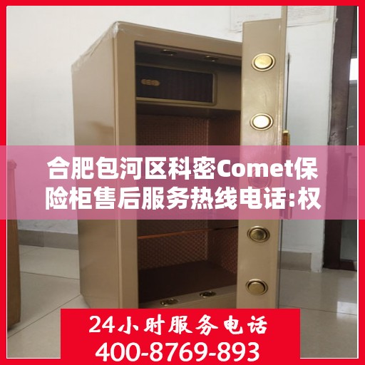 合肥包河区科密Comet保险柜售后服务热线电话:权威解读