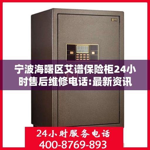 宁波海曙区艾谱保险柜24小时售后维修电话:最新资讯