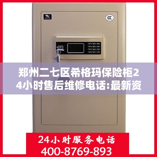 郑州二七区希格玛保险柜24小时售后维修电话:最新资讯