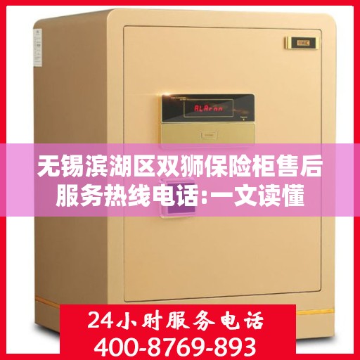 无锡滨湖区双狮保险柜售后服务热线电话:一文读懂