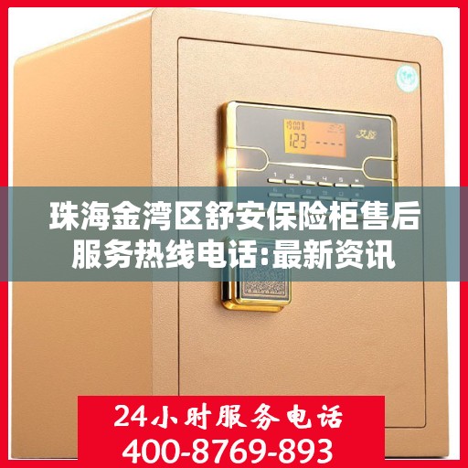 珠海金湾区舒安保险柜售后服务热线电话:最新资讯