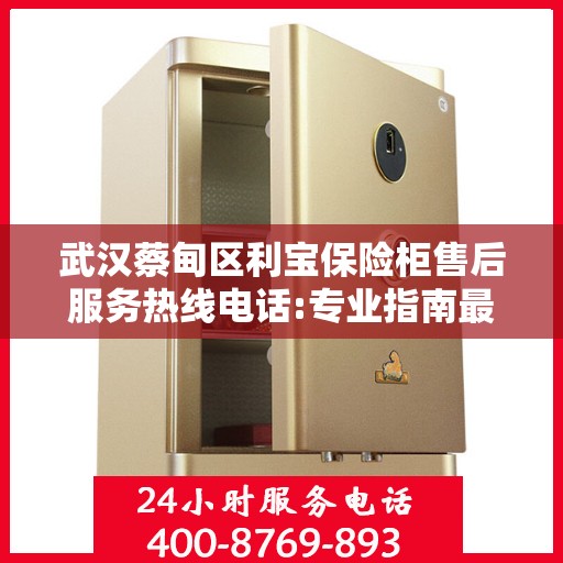 武汉蔡甸区利宝保险柜售后服务热线电话:专业指南最新攻略