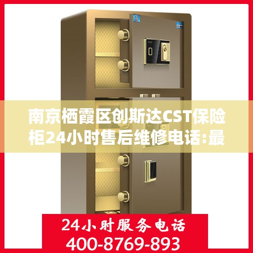 南京栖霞区创斯达CST保险柜24小时售后维修电话:最新资讯